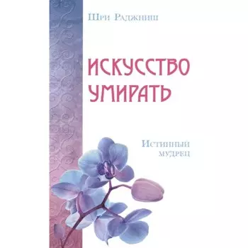 Искусство умирать. Истинный мудрец. Шри Раджниш