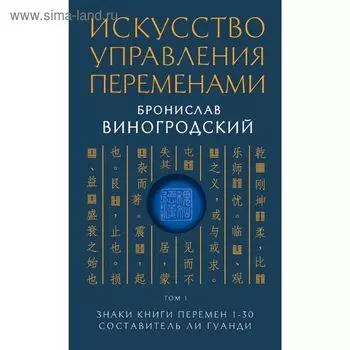 Искусство управления переменами. Том 1. Знаки Книги Перемен 1-30. Составитель Ли Гуанди. Виногродский Б. Б.