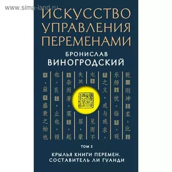 Искусство управления переменами. Том 3. Крылья Книги Перемен. Составитель Ли Гуанди. Виногродский Б. Б.