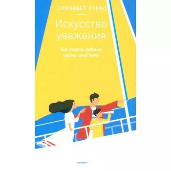 Искусство уважения. Как помочь ребёнку найти свой путь. Лукас Э.