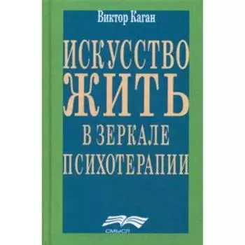 Искусство жить. Человек в зеркале психотерапии. 3-е издание. Каган В. Е.