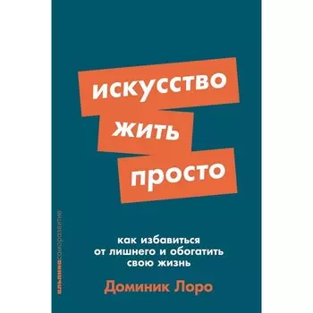 Искусство жить просто: Как избавиться от лишнего и обогатить свою жизнь. Лоро Д.