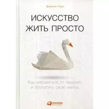 Искусство жить просто: Как избавиться от лишнего и обогатить свою жизнь. 6-е издание. Лоро Д.