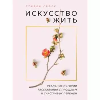 Искусство жить. Реальные истории расставания с прошлым и счастливых перемен (новое оформление)
