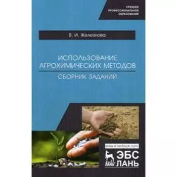 Использование агрохимических методов. Сборник заданий. Учебное пособие. Железнова В.И.