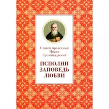 Исполни заповедь любви. Святой праведный Кронштадтский Иоанн