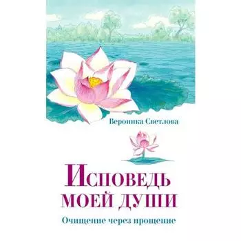 Исповедь моей души. Очищение через прощение. Светлова Вероника