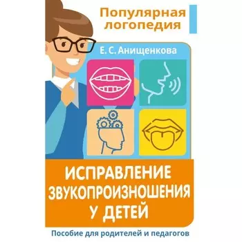 Исправление звукопроизношения у детей. Практическое пособие для логопедов и родителей. Анищенкова Е. С.