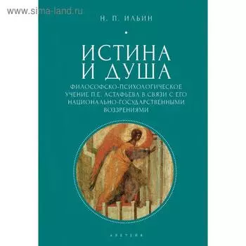 Истина и душа. Философско-психологическое учение П. Е. Астафьева в связи с его национально-государственными воззрениями. Ильин Н.