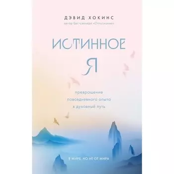 Истинное Я. Превращение повседневного опыта в духовный путь. Хокинс Д.