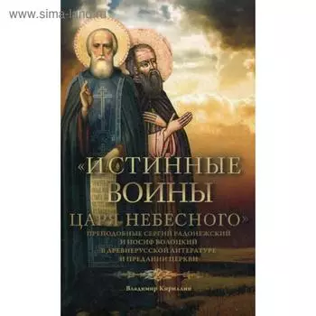 Истинные воины Царя Небесного: Преподобный Сергий Радонежский и Иосиф Волоцкий в древнерусской литературе и предании Церкви. Кириллин В. М.