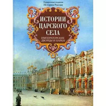 Истории Царского Села. Императорские дворцы и парки. Вильчковский С.Н., Успенский А.И., Голлербах Э.Ф.