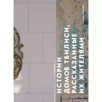 Истории домов Тбилиси, рассказанные их жителями. Акимов А.