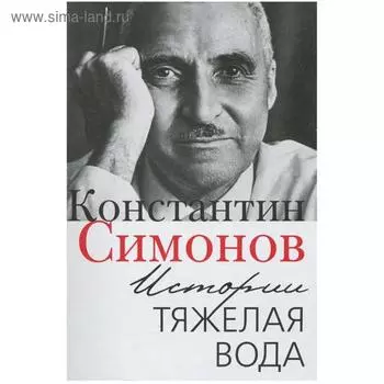 Истории тяжелая вода. Симонов К.