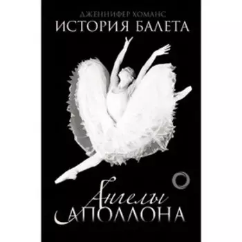 История балета. Ангелы Аполлона. Хоманс Д.