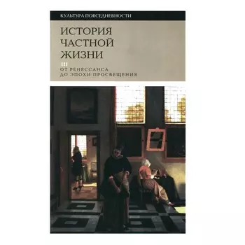 История частной жизни. Том 3. От Ренессанса до эпохи Просвещения. 4-е издание. Под ред. Арьеса Ф., Дюби Ж.