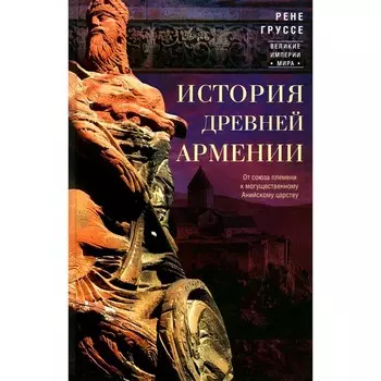 История древней Армении. От союза племён к могущественному Анийскому царству. Груссе Р.