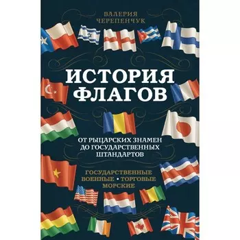 История флагов. От рыцарских знамен до государственных штандартов. Черепенчук Валерия Сергеевна