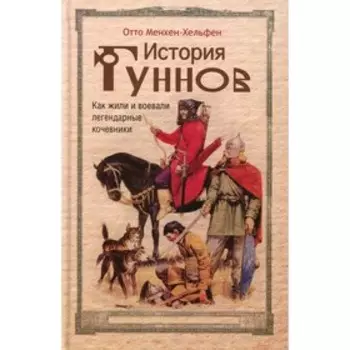 История гуннов. Как жили и воевали легендарные кочевники. Менхен-Хельфен О.
