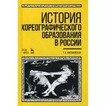 История хореографического образования в России: Учебное пособие. 4-е издание, стер. Филановская Т. А.