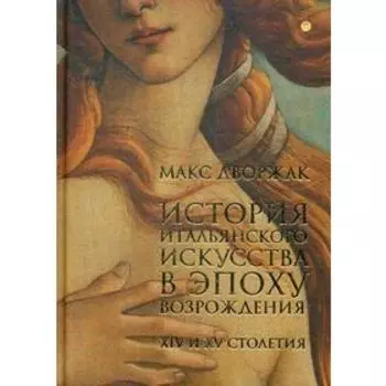 История итальянского искусства в эпоху Возрождения. Т. 1: XIV и XV столетия: курс лекций. Дворжак М.