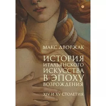 История итальянского искусства в эпоху Возрождения. Том I: XIV и XV столетия 2-е издание, исправленное