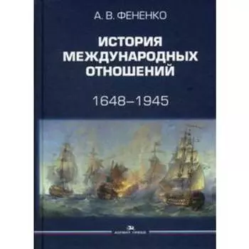 История международных отношений: 1648–1945: Учебное пособие. 2-е издание. исправленное и дополненное Фененко А. В.
