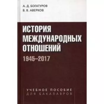 История международных отношений. 1945-2017: Учебное пособие. 2-е издание, исправленное и дополненное Богатуров А. Д., Аверков В. В.