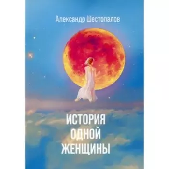 История одной женщины. Шестопалов А.А.