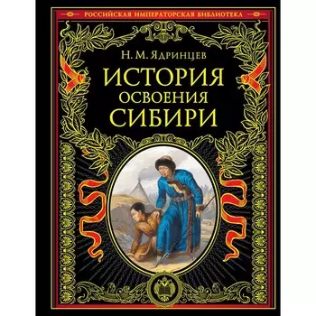 История освоения Сибири (переработанное и обновленное издание). Ядринцев Н.М.