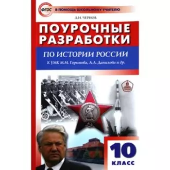 История России. 10 класс. Поурочные разработки к учебнику М.М. Горинова, А.А. Данилова. Чернов Д. И