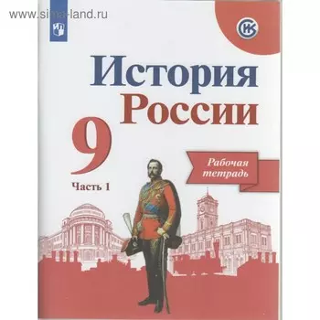 История России. 9 класс. Рабочая тетрадь в 2-х частях. Часть 1. Лукутин А. В., Косулина Л. Г., Данилов А. А.
