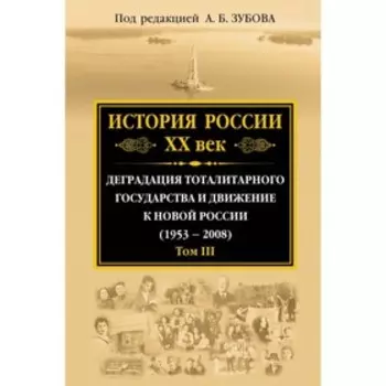 История России ХХ век. Деградация тоталитарного государства и движение к новой России (1953 — 2008). Том III