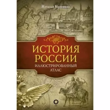 История России: иллюстрированный атлас. Иртенина Н.