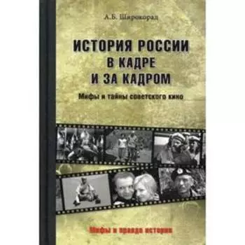 История России в кадре и за кадром. Правда и мифы советского кино. Широкорад А.Б.
