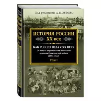 История России XX век. Как Россия шла к ХХ веку. От начала царствования Николая II до конца Гражданской войны (1894-1922). Том 1