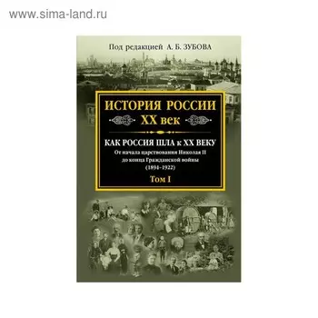 История России XX век. Как Россия шла к ХХ веку. От начала царствования Николая II до конца Гражданской войны (1894-1922). Том 1