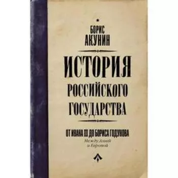 История Российского Государства. От Ивана III до Бориса Годунова. Между Азией и Европой. Акунин Б.