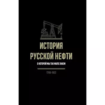 История русской нефти, о которой мы так мало знаем, 1700-1922. 2-е издание, исправленное. Иголкин А.