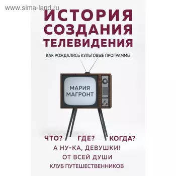 История создания телевидения. Как рождались культовые программы. Магронт М. В.