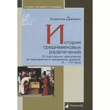 История средневековых развлечений. От куртуазных увеселен. до карнавалов и празд. дураков IX-XVI