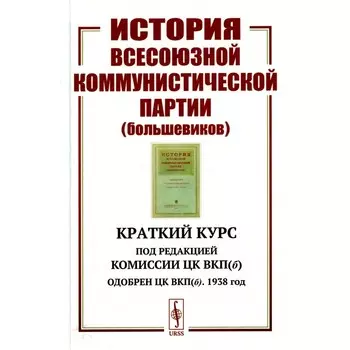 История Всесоюзной коммунистической партии (большевиков). Краткий курс. Под редакцией Комиссии ЦК ВКП(б). Одобрен ЦК ВКП(б). 1938 год. Комиссия ЦК ВКП(б)