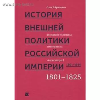 История внешней политики Российской империи. Том 1. 1801-1914. В 4-х томах. Айрапетов О