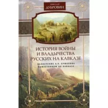 История войны и владычества русских на Кавказе. Назначение А.П. Ермолова наместником на Кавказе. Т. 6. Дубровин Н.