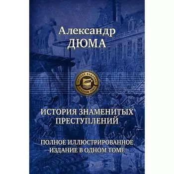 История знаменитых преступлений. Полное иллюстрированное издание в 1 томе. Дюма Александр