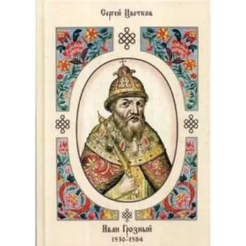 Иван Грозный. 1530–1584. 2-е издание, исправлено. Цветков С.