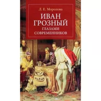 Иван Грозный глазами современнников. Морозова Л.