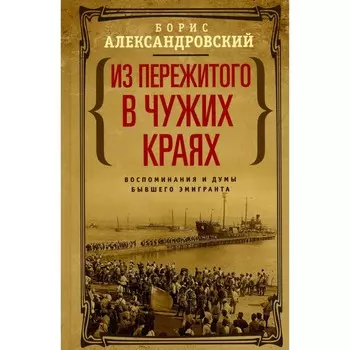 Из пережитого в чужих краях. Воспоминания и думы бывшего эмигранта. Александровский Б.Н.
