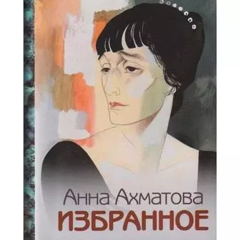 Избранное. Ахматова. Ахматова А.