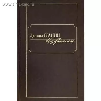 Избранное. Даниил Гранин. Гранин Д.